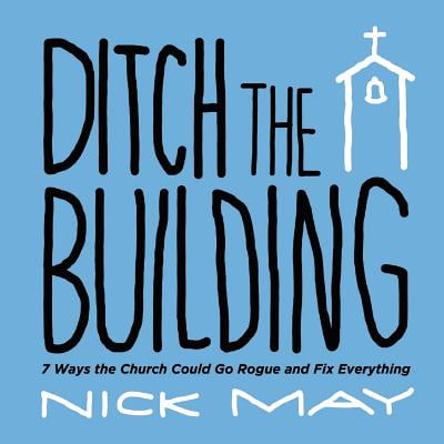 Ditch the Building: 7 Ways the Church Could Go Rogue and Fix Everything (Paperback)
