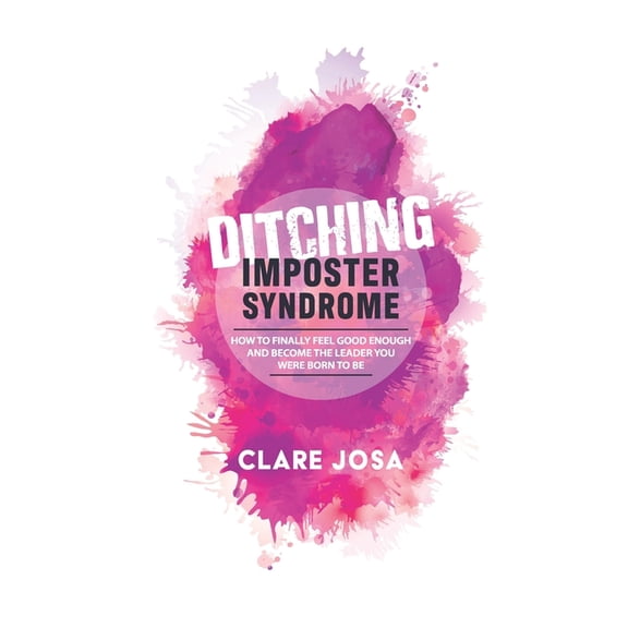Ditching Imposter Syndrome: How To Finally Feel Good Enough And Become The Leader You Were Born To Be, (Paperback)