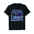 Dive Naked Things Appear Larger Underwater TShirt