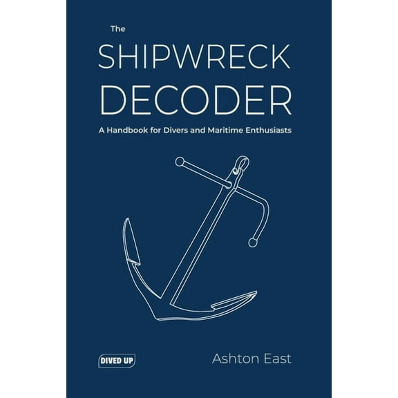 Dived Up Guides The Shipwreck Decoder: A Handbook for Divers and Maritime Enthusiasts, (Paperback)