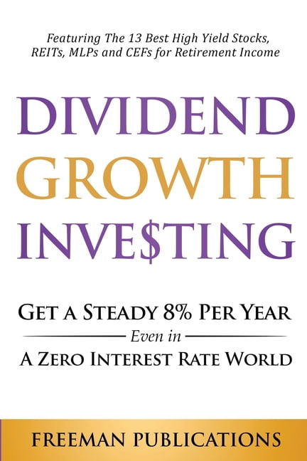 Dividend Growth Investing: Get A Steady 8% Per Year Even In A Zero Interest Rate World: Featuring The 13 Best High Yield, (Paperback)
