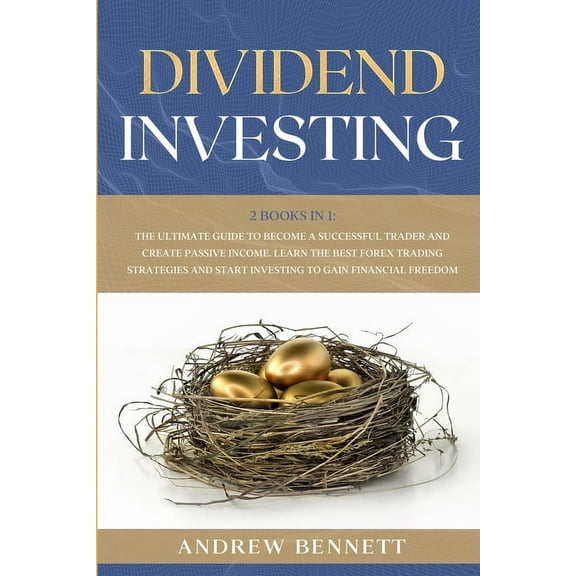 Dividend Investing: 2 Books in 1: The Ultimate Guide to Become a Successful Trader and Create Passive Income. Learn the Best Forex Trading Strategies and Start Investing to Gain Financial Freedom (Pap