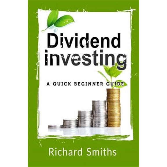 Dividend Investing a Quick Beginner Guide: Dividend Growth Investing, Dividend Stock, Dividend Income, Stock Market Investing, Dividend Portfolio (Paperback)