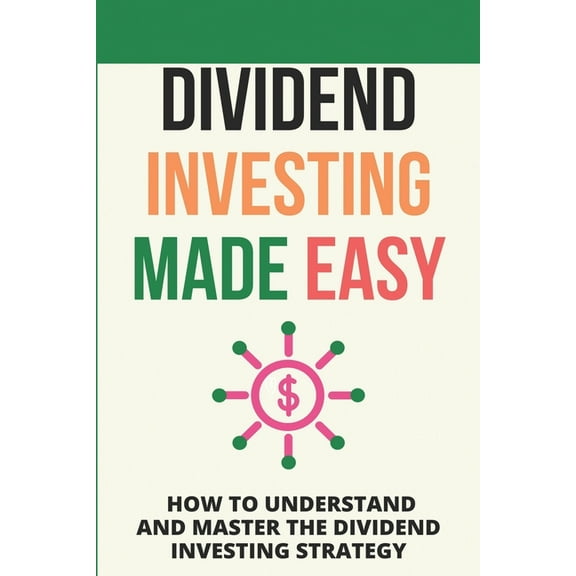 Dividend Investing Made Easy: How To Understand And Master The Dividend Investing Strategy: Investing In Stocks