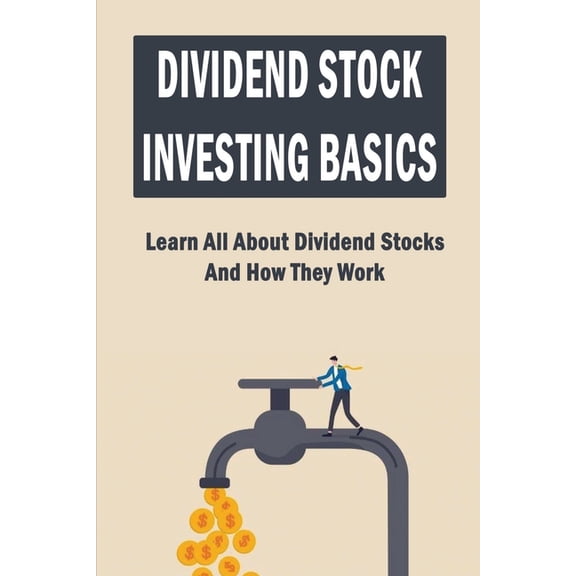 Dividend Stock Investing Basics: Learn All About Dividend Stocks And How They Work (Paperback)