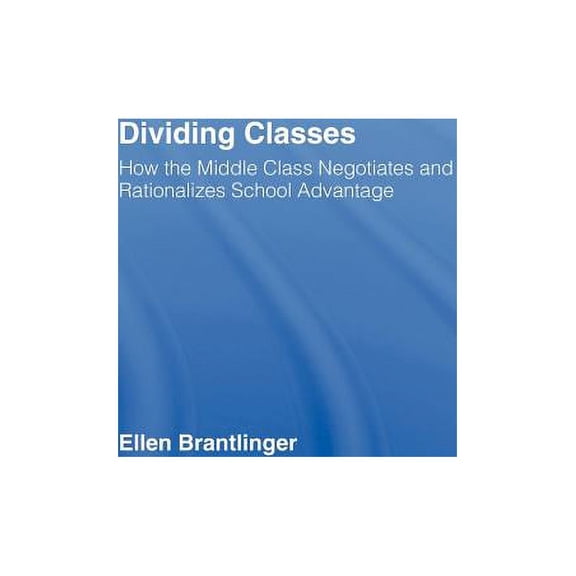 Dividing Classes: How the Middle Class Negotiates and Rationalizes School Advantage, (Hardcover)