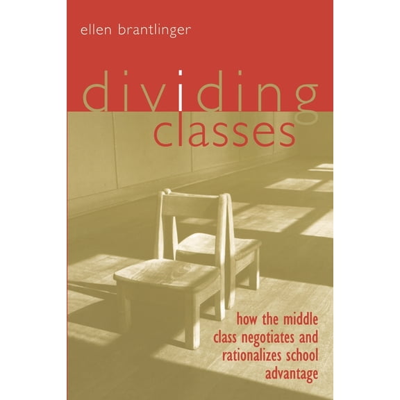 Dividing Classes: How the Middle Class Negotiates and Rationalizes School Advantage, (Paperback)