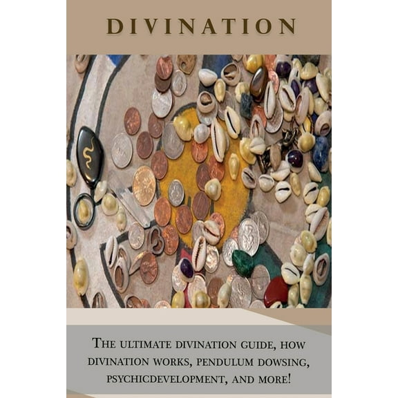 Divination: The ultimate divination guide, how divination works, pendulum dowsing, psychic development, and more!, (Paperback)