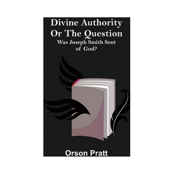 Divine Authority Or the Question: Was Joseph Smith Sent of God?, (Paperback)
