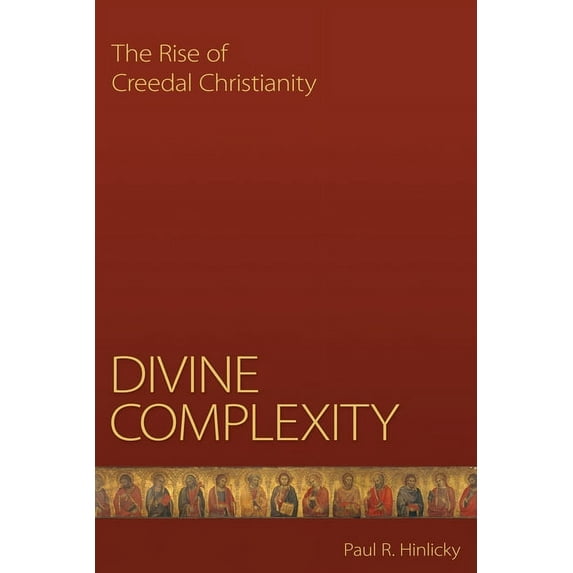 Divine Complexity: The Rise of Creedal Christianity, (Paperback)