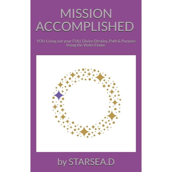Mission Accomplished: YOU-Living out your FULL Divine Destiny, Path Purpose. Starsea.d Paperback 1793457115 9781793457110 Star Sea Divinity, Star Sea Divinity