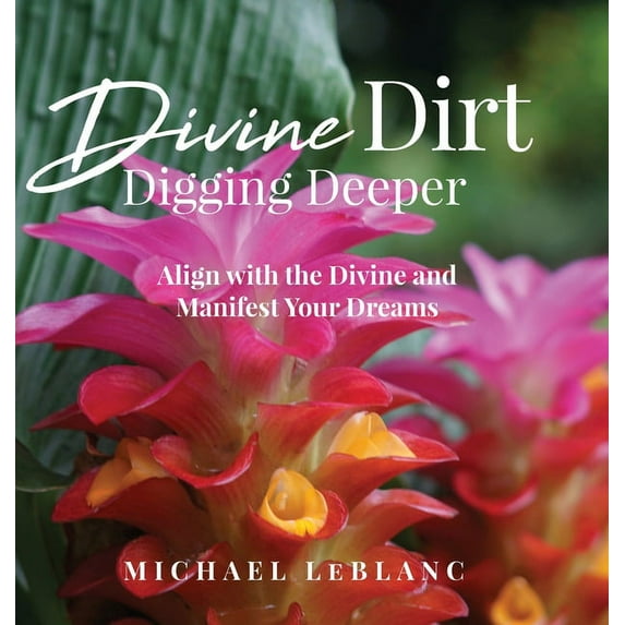 Divine Dirt: Digging Deeper: Align with the Divine and Manifest Your Dreams, (Hardcover)