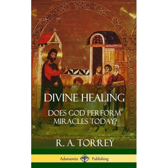 Divine Healing: Does God Perform Miracles Today? (Hardcover), (Hardcover)