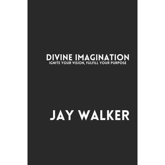 Divine Imagination: Ignite Your Vision, Fulfill Your Purpose, (Paperback)