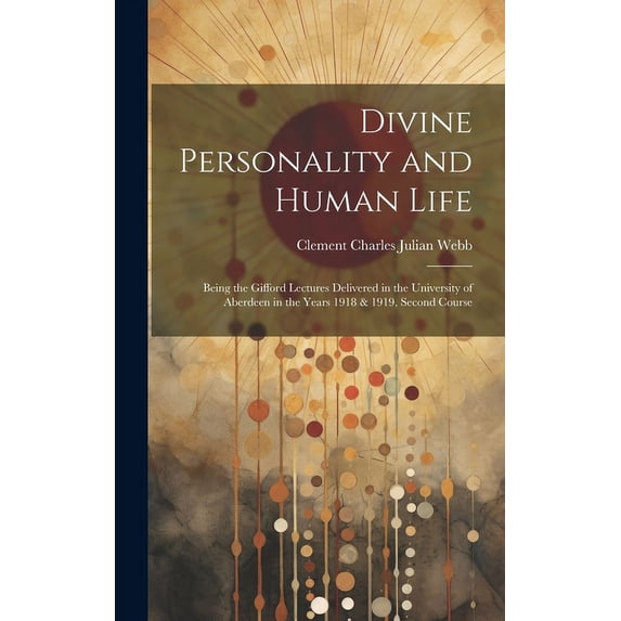Divine Personality and Human Life; Being the Gifford Lectures Delivered in the University of Aberdeen in the Years 1918 & 1919, Second Course (Hardcover)