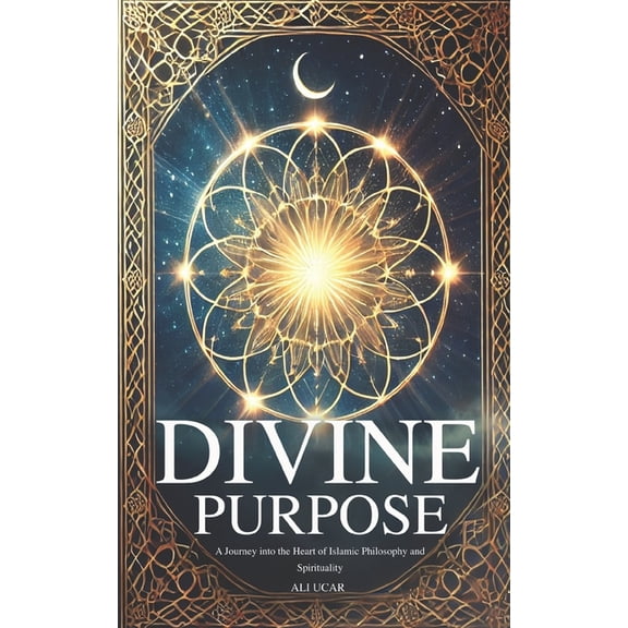 Divine Purpose: A Journey into the Heart of Islamic Philosophy and Spirituality, (Paperback)