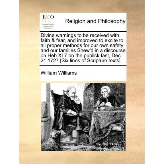 Divine Warnings to Be Received with Faith & Fear, and Improved to Excite to All Proper Methods for Our Own Safety and Our Families Shew'd in a Discourse on Heb XI 7 on the Publick Fast, Dec 21 1727 [Six Lines of Scripture Texts]