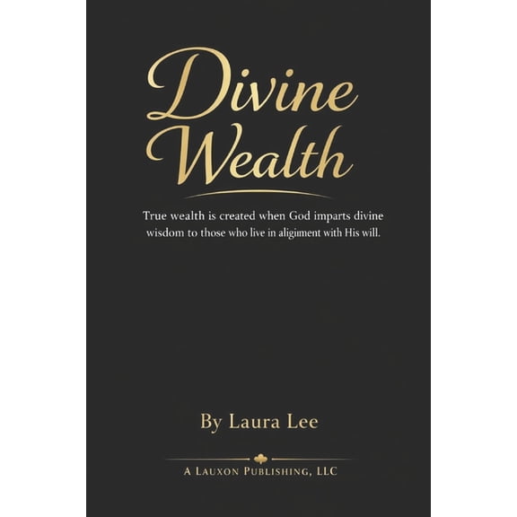Divine Wealth: True wealth is created when God imparts divine wisdom to those who live in alignment with His will., (Paperback)