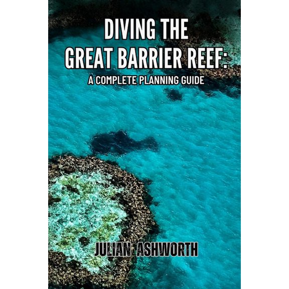 Diving the Great Barrier Reef: A Complete Planning Guide, (Paperback)
