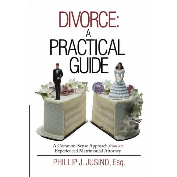 Divorce: A Practical Guide: A Common-Sense Approach from an Experienced Matrimonial Attorney, (Paperback)