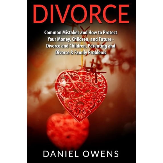 Divorce: Common Mistakes and How to Protect Your Money, Children, and Future - Divorce and Children, Parenting and Divorce & Family Problems (Paperback)
