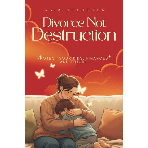Divorce, Not Destruction: Protect Your Kids, Finances, and Future, (Paperback)