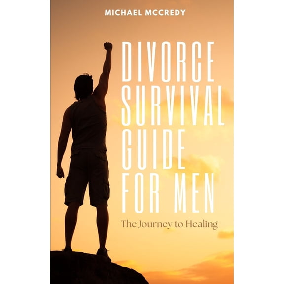 Divorce Survival Guide for Men: The Journey to Healing, (Paperback)
