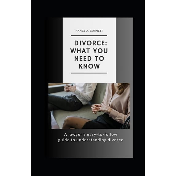 Divorce: What You Need to Know: A Lawyer's Easy-to-Follow Guide to Understanding Divorce, (Paperback)