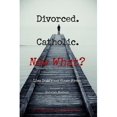 Divorced. Catholic. Now What? : Navigating Life After Divorce - Walmart.com