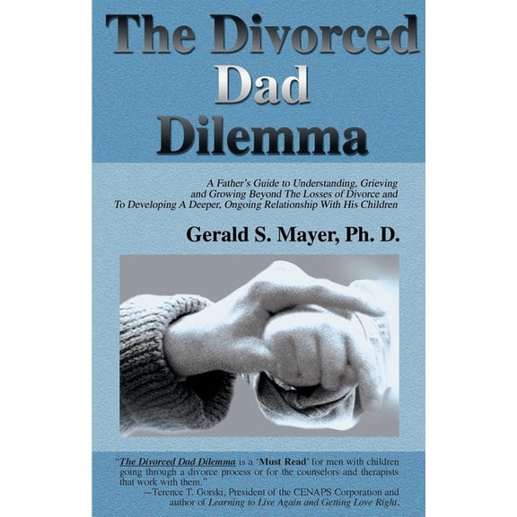 The Divorced Dad Dilemma: A Father's Guide to Understanding, Grieving and Growing Beyond the Losses of Divorce and to De, (Paperback)