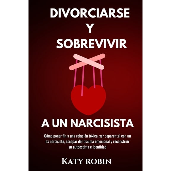 Divorciarse Y Sobrevivir a Un Narcisista: Cmo poner fin a una relacin txica, ser coparental con un ex narcisista, esc, (Paperback)