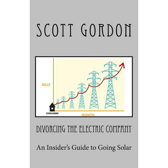 Divorcing The Electric Company: The Savvy Buyer's Guide to Solar Electricity, (Paperback)