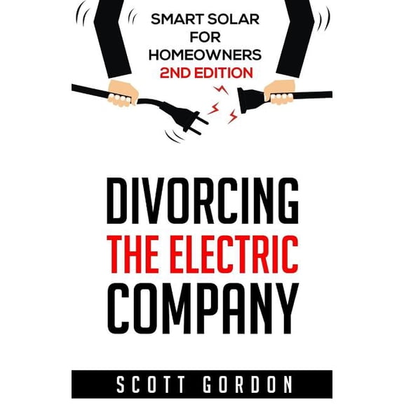 Divorcing the Electric Company: Smart Solar for Homeowners 2nd Edition (Paperback) by Scott J Gordon