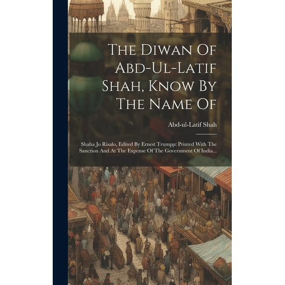 The Diwan Of Abd-ul-latif Shah, Know By The Name Of: Shaha Jo Risalo, Edited By Ernest Trumpp: Printed With The Sanction And At The Expense Of The Government Of India... (Hardcover)