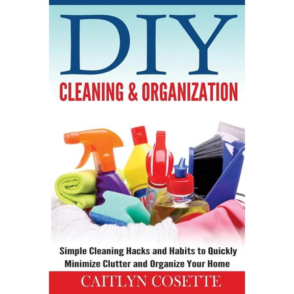 DIY Cleaning & Organization: Simple Cleaning Hacks and Habits to Quickly Minimize Clutter and Organize Your Home (Paperback)