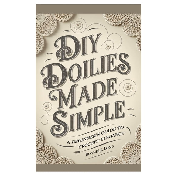 Diy Doilies Made Simple: A Beginner's Guide to Crochet Elegance, (Paperback)