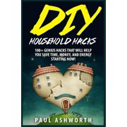 Diy Household Hacks 100+ Genius Hacks That Will Help You Save Time, Money, and Energy Starting Now!