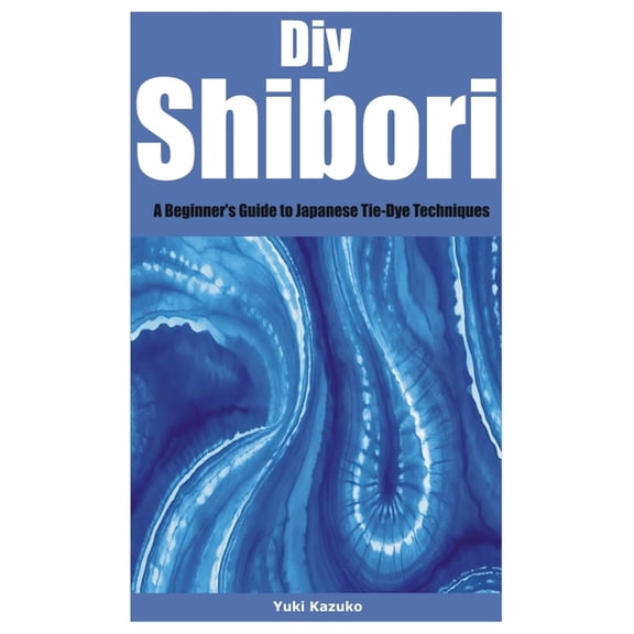 Diy Shibori: A Beginner's Guide to Japanese Tie-Dye Techniques, (Paperback)