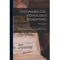 thumbnail image 1 of Dizionario Del Vernacolo Fiorentino: Etimologico, Storico, Aneddotico, Artistico: Aggiunte Le Voci Simboliche, Metaforiche E Sincopate Dei Pubblici Venditori (Paperback), 1 of 1