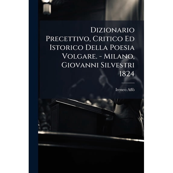 Dizionario Precettivo, Critico Ed Istorico Della Poesia Volgare. - Milano, Giovanni Silvestri 1824 (Paperback)