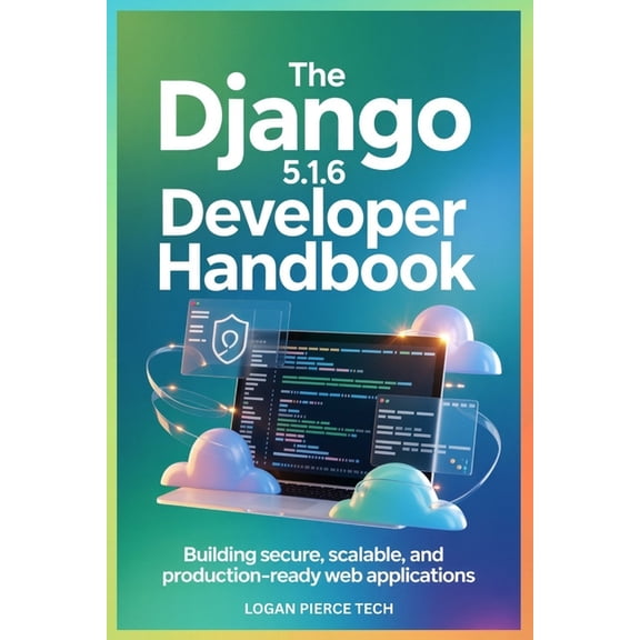 The Django 5.1.6 Developer Handbook: Building Secure, Scalable, and Production-Ready Web Applications, (Paperback)