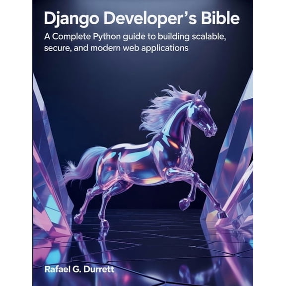 The Digital Developer's Library Django Developer's Bible: A Complete Python Guide to Building Scalable, Secure, and Modern Web Applications, Book 7, (Paperback)