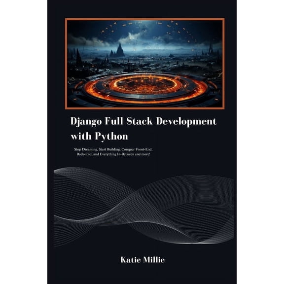 Django Full Stack Development with Python: Stop Dreaming, Start Building. Conquer Front-End, Back-End, and Everything In, (Paperback)