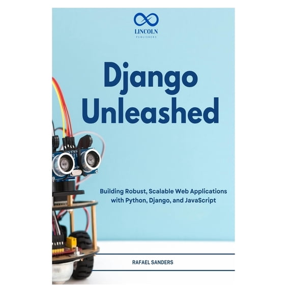 Django Unleashed: Building Robust, Scalable Web Applications with Python, Django, and JavaScript, (Paperback)