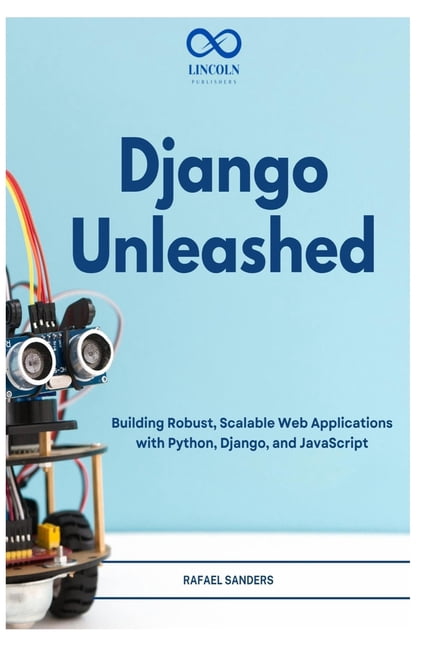 Django Unleashed: Building Robust, Scalable Web Applications with Python, Django, and JavaScript, (Paperback)