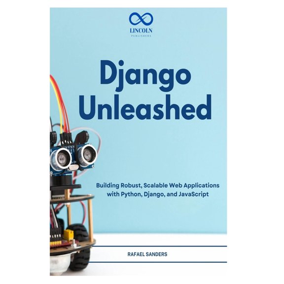 Django Unleashed: Building Robust, Scalable Web Applications with Python, Django, and JavaScript, (Paperback)