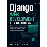 Django Web Development for Beginners: Build Python Web Applications ...