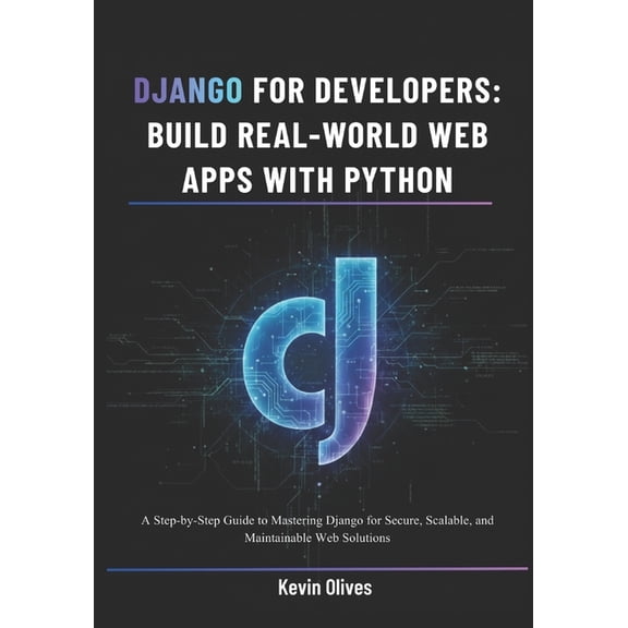 Django for Developers: Build Real-World Web Apps with Python: A Step-by-Step Guide to Mastering Django for Secure, Scala, (Paperback)