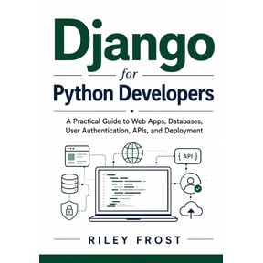 Django for Python Developers: A Practical Guide to Web Apps, Databases, User Authentication, APIs, and Deployment, (Paperback)