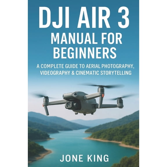 Dji Air 3 Manual for Beginners: A Complete Guide to Aerial Photography, Videography & Cinematic Storytelling: Step-b, (Paperback)
